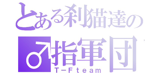 とある刹猫達の♂指軍団（Ｔ－Ｆｔｅａｍ）