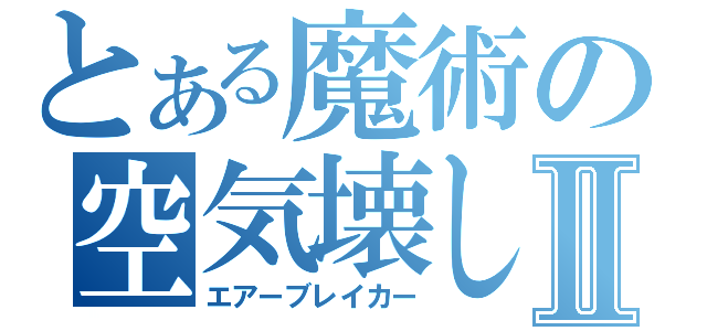 とある魔術の空気壊しⅡ（エアーブレイカー）