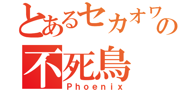 とあるセカオワの不死鳥（Ｐｈｏｅｎｉｘ）