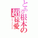 とある根本の超妹愛（シスターコンプレックス）