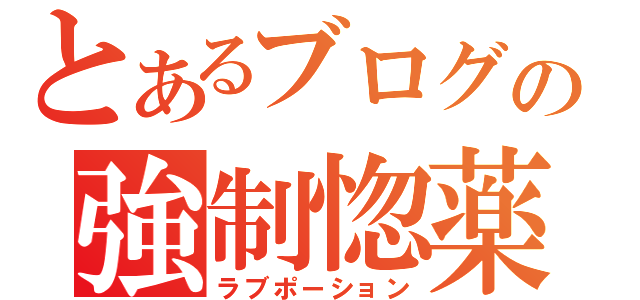 とあるブログの強制惚薬（ラブポーション）