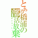 とある橋浦の部活放棄（ボイコット）