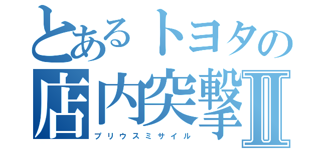 とあるトヨタの店内突撃Ⅱ（プ　リ　ウ　ス　ミ　サ　イ　ル）