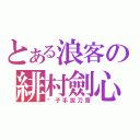 とある浪客の緋村劍心（劊子手拔刀齋）