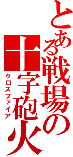 とある戦場の十字砲火（クロスファイア）