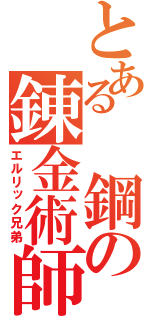 とある 鋼の錬金術師（エルリック兄弟）