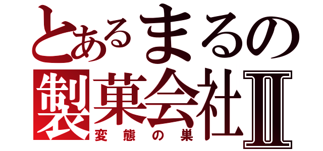 とあるまるの製菓会社Ⅱ（変態の巣）