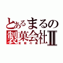 とあるまるの製菓会社Ⅱ（変態の巣）