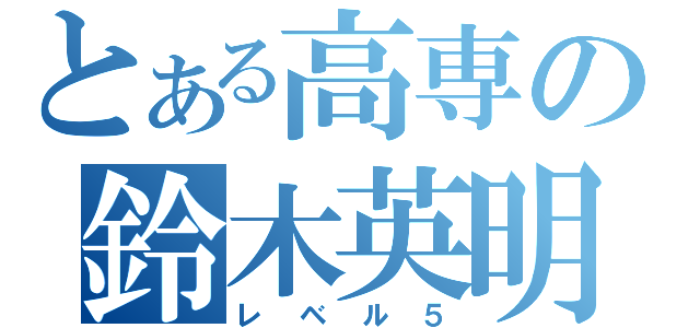 とある高専の鈴木英明（レベル５）