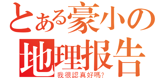 とある豪小の地理报告（我很認真好嗎？）