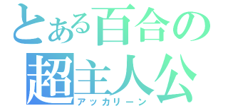 とある百合の超主人公（アッカリーン）