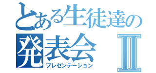 とある生徒達の発表会Ⅱ（プレゼンテーション）