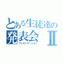 とある生徒達の発表会Ⅱ（プレゼンテーション）