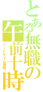 とある無職の午前十時（ニートタイム満喫）