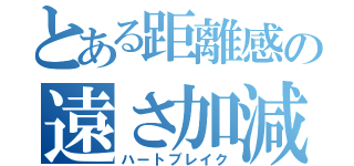 とある距離感の遠さ加減（ハートブレイク）