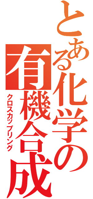 とある化学の有機合成（クロスカップリング）