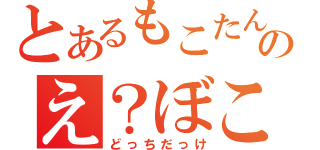 とあるもこたんのえ？ぼこたん？（どっちだっけ）