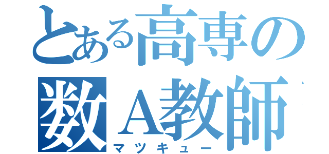 とある高専の数Ａ教師（マツキュー）