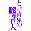 とある青鬼の全裸巨人（ブルーベリー）