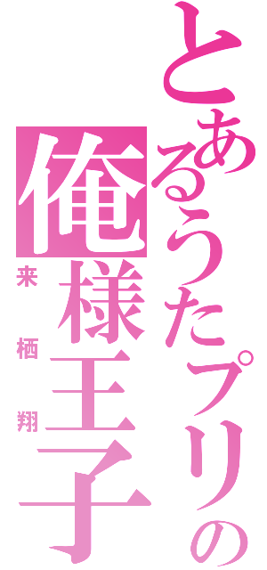 とあるうたプリの俺様王子（来栖翔）