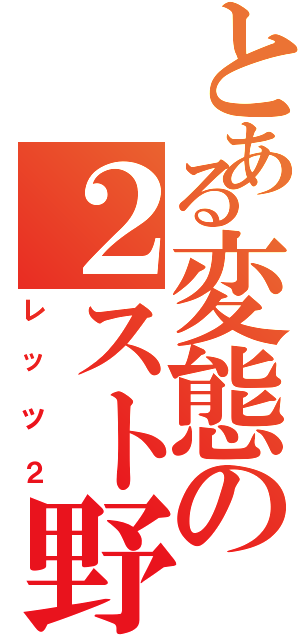 とある変態の２スト野郎（レッツ２）