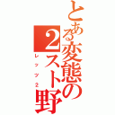 とある変態の２スト野郎（レッツ２）