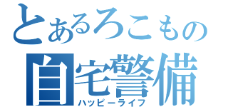 とあるろこもの自宅警備（ハッピーライフ）