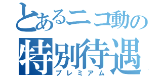 とあるニコ動の特別待遇（プレミアム）