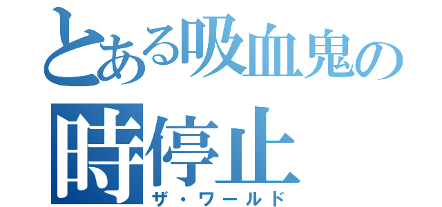 とある吸血鬼の時停止（ザ・ワールド）