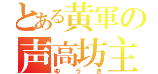 とある黄軍の声高坊主（ゆうき）