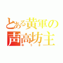 とある黄軍の声高坊主（ゆうき）