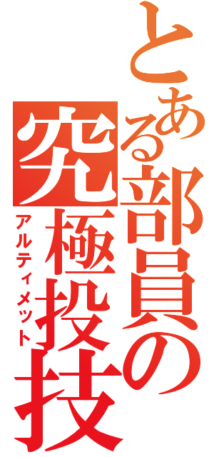 とある部員の究極投技（アルティメット）