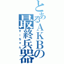 とあるＡＫＢの最終兵器（すーちゃん）