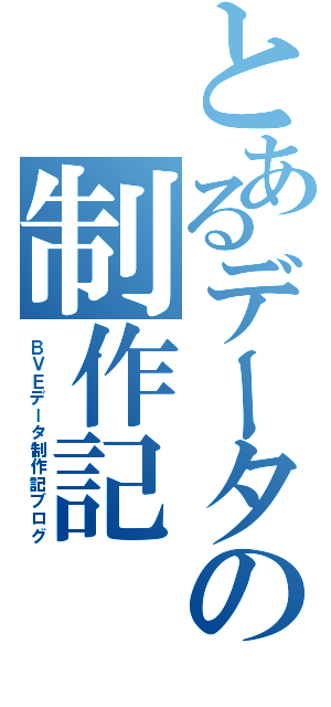 とあるデータの制作記（ＢＶＥデータ制作記ブログ）