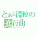 とある淵傳の進行曲（インデックス）