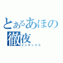 とあるあほの徹夜（インデックス）