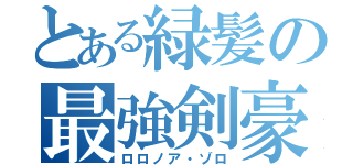 とある緑髪の最強剣豪（ロロノア・ゾロ）