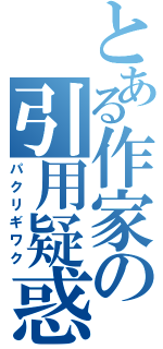 とある作家の引用疑惑（パクリギワク）