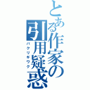 とある作家の引用疑惑（パクリギワク）