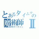 とあるタイムテーブルの魔術師Ⅱ（あさいさとし）