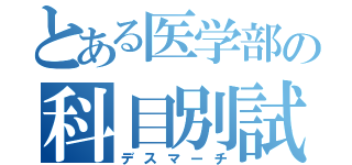 とある医学部の科目別試験（デスマーチ）