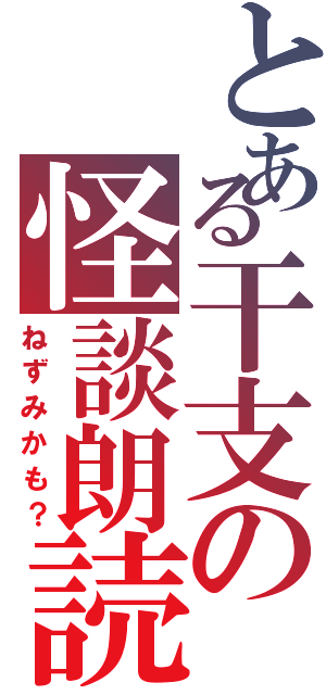 とある干支の怪談朗読（ねずみかも？）