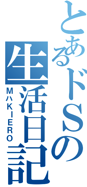 とあるドＳの生活日記（ＭハＫＩＥＲＯ）