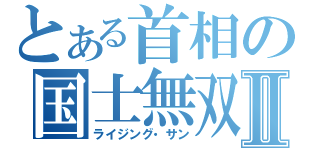 とある首相の国士無双Ⅱ（ライジング・サン）