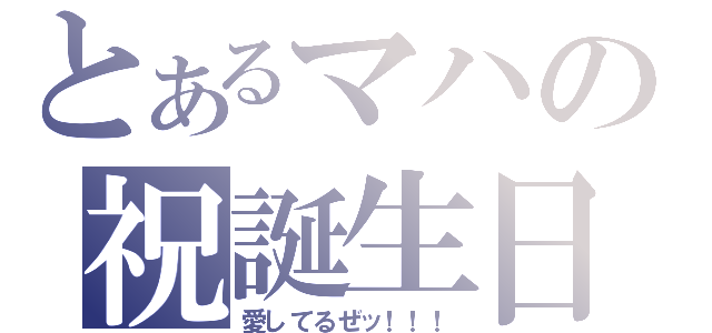 とあるマハの祝誕生日（愛してるぜッ！！！）