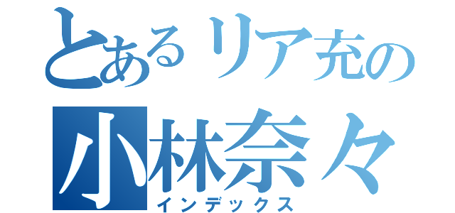 とあるリア充の小林奈々（インデックス）