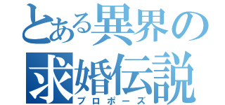 とある異界の求婚伝説（プロポーズ）