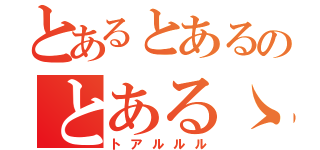 とあるとあるのとあるゝゝ（トアルルル）