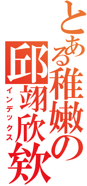 とある稚嫩の邱翊欣欸（インデックス）