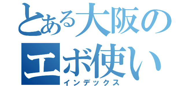 とある大阪のエボ使い（インデックス）